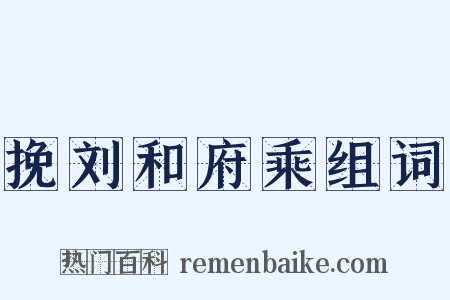 挽刘和府乘组词是什么意思的图片